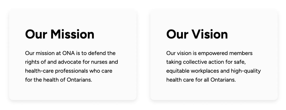 Our mission at ONA is to defend the rights of and advocate for nurses and health-care professionals who care for the health of Ontarians. Our vision is empowered members taking collective action for safe, equitable workplaces and high-quality health care for all Ontarians.