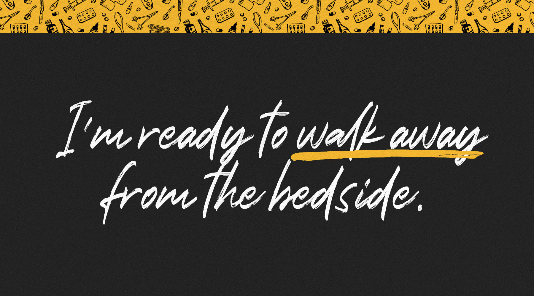 I'm ready to walk away from the bedside.