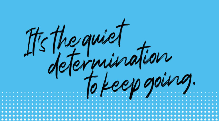 Graphic that reads, "It's the quiet determination to keep going."